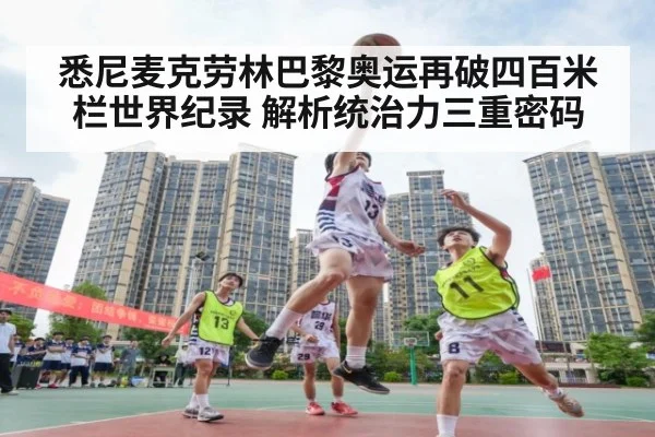 悉尼麦克劳林巴黎奥运再破四百米栏世界纪录 解析统治力三重密码