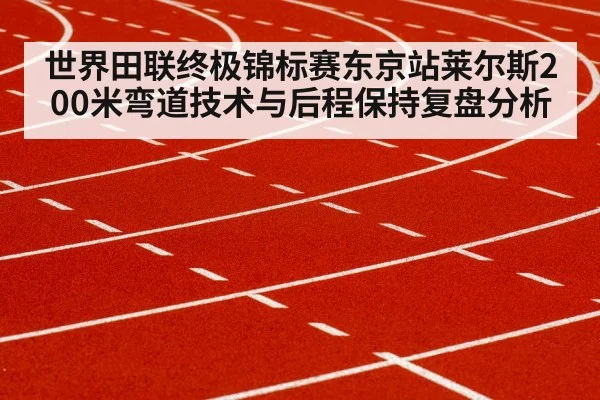 世界田联终极锦标赛东京站莱尔斯200米弯道技术与后程保持复盘分析